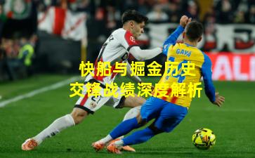 快船与掘金历史交锋战绩深度解析
