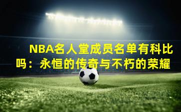 NBA名人堂成员名单有科比吗：永恒的传奇与不朽的荣耀