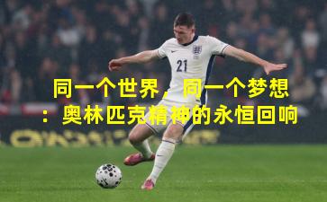 同一个世界，同一个梦想：奥林匹克精神的永恒回响