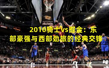 2010骑士vs掘金：东部豪强与西部劲旅的经典交锋