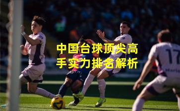 中国台球顶尖高手实力排名解析