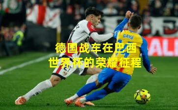 德国战车在巴西世界杯的荣耀征程