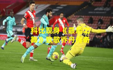 科比现身《最后之舞》致敬乔丹传奇 科比现身《最后之舞》致敬乔丹传奇