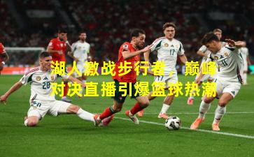 湖人激战步行者,巅峰对决直播引爆篮球热潮 湖人激战步行者,巅峰对决直播引爆篮球热潮