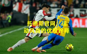 托德斯官网：运动风尚的优雅诠释